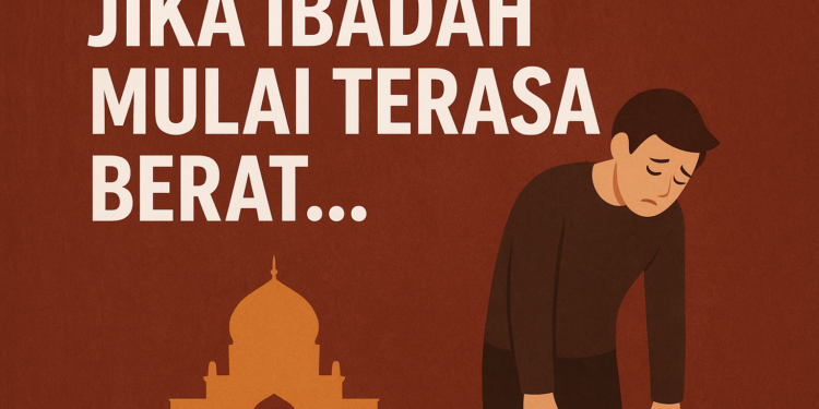 Jika Ibadah Mulai Terasa Berat…